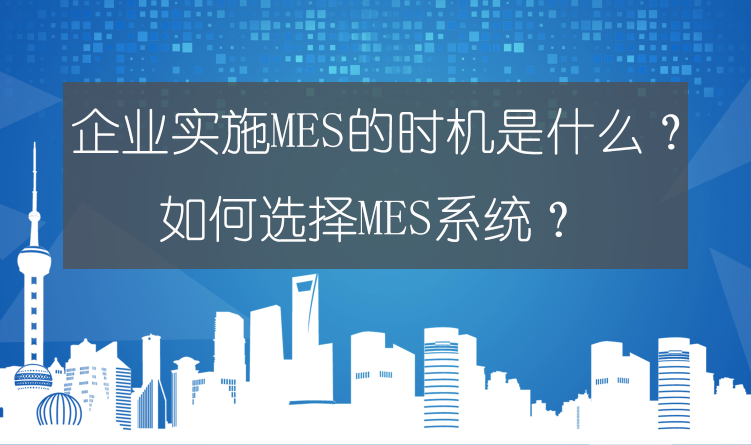 企業(yè)實施MES的時機(jī)是什么？如何選擇MES系統(tǒng)？ 