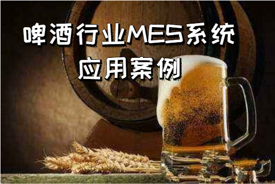 啤酒行業(yè)MES系統(tǒng)應(yīng)用案例