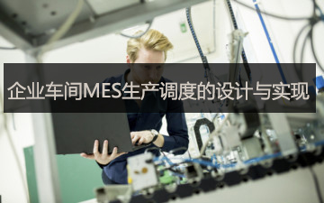 企業(yè)車間MES生產(chǎn)調(diào)度的設(shè)計(jì)與實(shí)現(xiàn)