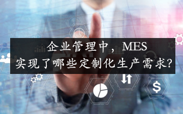 企業(yè)管理中，MES實現(xiàn)了哪些定制化生產(chǎn)需求？